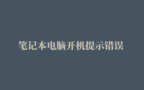 笔记本电脑开机提示错误 · 智慧技巧