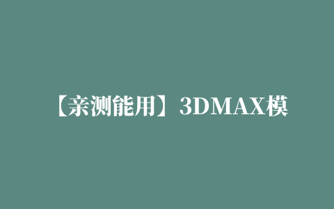 【亲测能用】3DMAX模型取取v1.0脚本插件下载