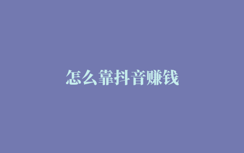 怎么靠抖音赚钱