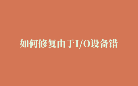 如何修复由于I/O设备错误无法运行此项请求问题（5个方法）