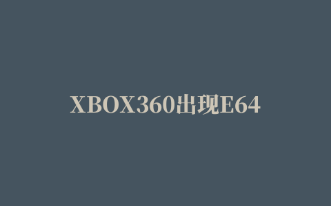 XBOX360出现E64错误