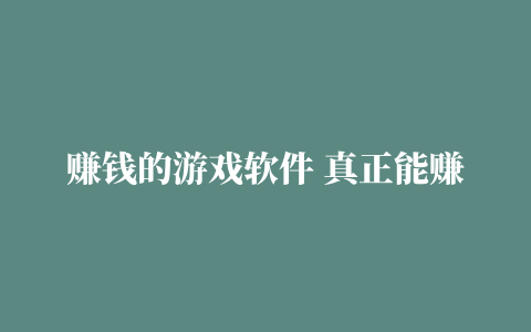 赚钱的游戏软件 真正能赚钱的赚钱游戏