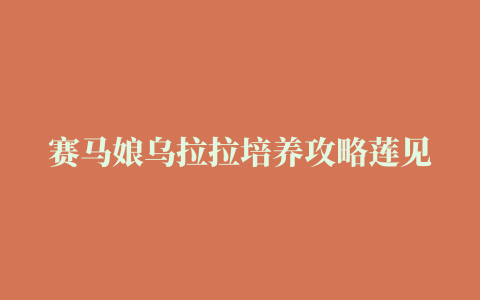 赛马娘乌拉拉培养攻略莲见乌拉拉育成方法