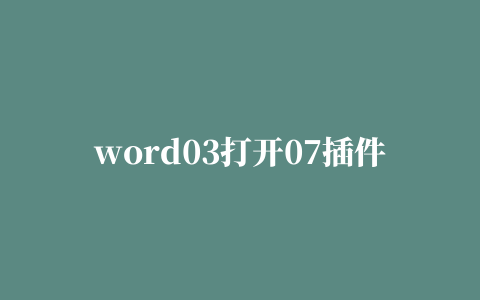 word03打开07插件的相关推荐