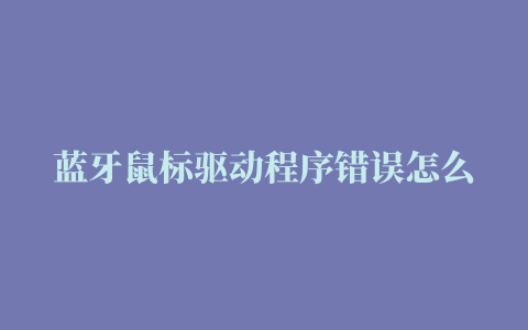 蓝牙鼠标驱动程序错误怎么办,磁力链接