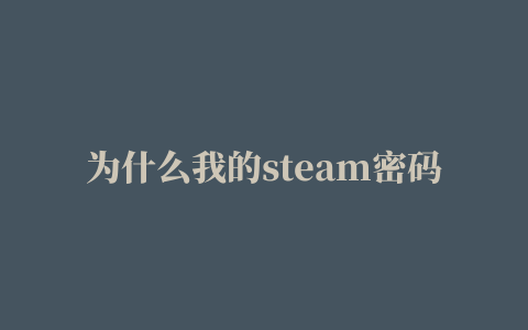 为什么我的steam密码错误,磁力链接