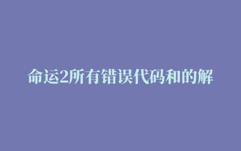 命运2所有错误代码和的解决方法