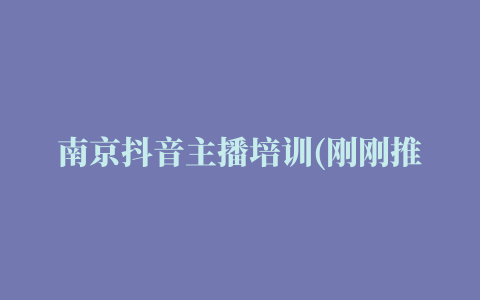 南京抖音主播培训(刚刚推荐/2022已更新)