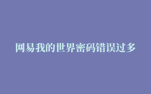 网易我的世界密码错误过多,磁力链接