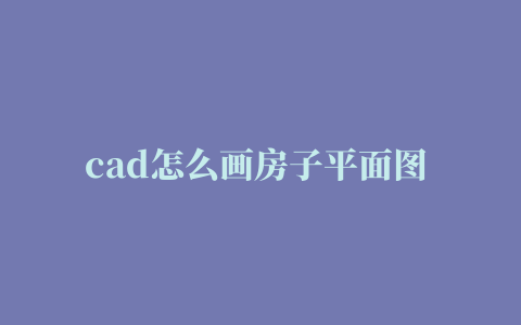 cad怎么画房子平面图 cad画房子的教程