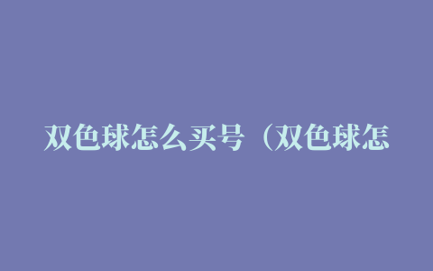 双色球怎么买号（双色球怎么买）