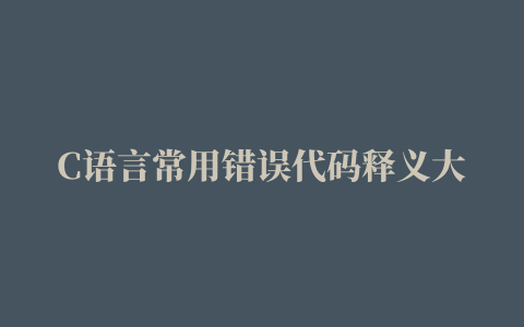 C语言常用错误代码释义大全，值得收藏