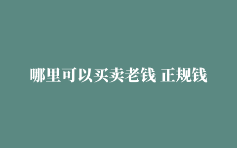 哪里可以买卖老钱 正规钱币交易平台汇总一览