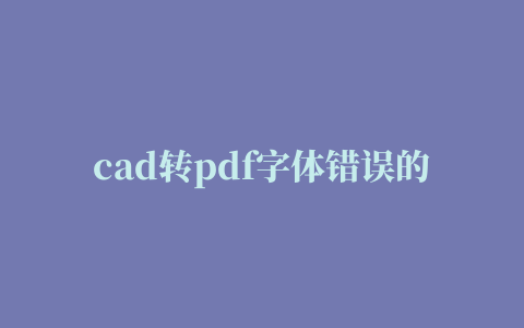 cad转pdf字体错误的相关推荐