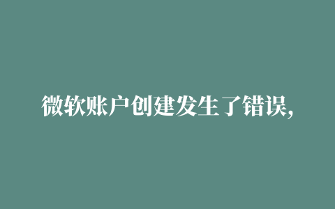 微软账户创建发生了错误,磁力链接