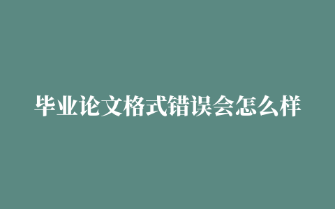 毕业论文格式错误会怎么样