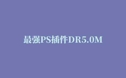 最强PS插件DR5.0MAC版安装教程