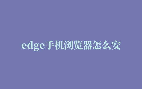 edge手机浏览器怎么安装插件,磁力链接