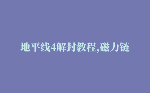 地平线4解封教程,磁力链接