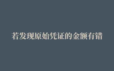 若发现原始凭证的金额有错误，下列做法中正确的是( )