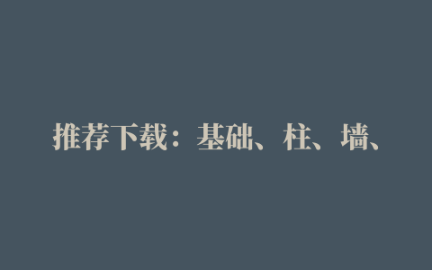 推荐下载：基础、柱、墙、梁、板等钢筋施工的45个“致命”错误.doc