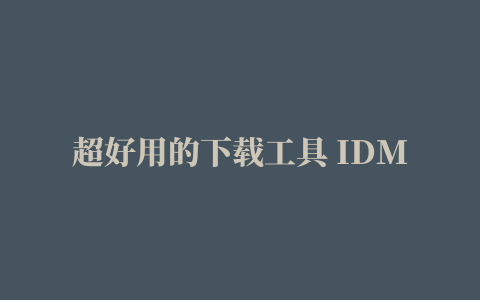 超好用的下载工具 IDM 6.32.11 去除限制版(电脑版、手机版、浏览器插件)