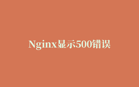 Nginx显示500错误的原因以及解决方法