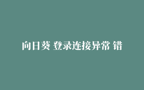 向日葵 登录连接异常 错误码502