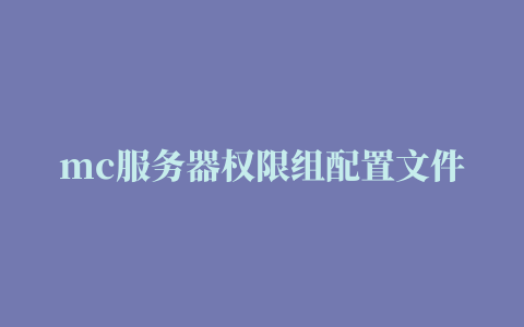 mc服务器权限组配置文件,【插件百科】GroupManager组权限插件详细教程（更新至v2.2版本）…