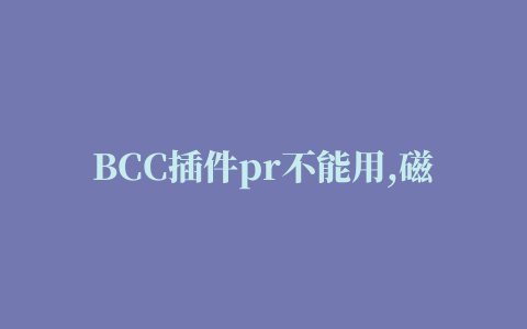 BCC插件pr不能用,磁力链接