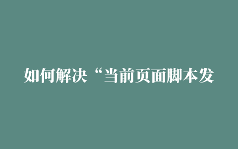 如何解决“当前页面脚本发生错误”的问题