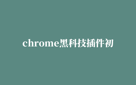 chrome黑科技插件初体验