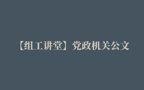 【组工讲堂】党政机关公文格式典型错误20例