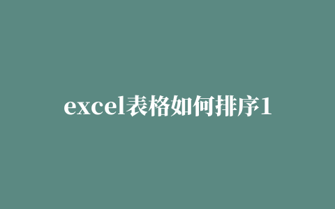 excel表格如何排序123（excel表格如何排序123456）