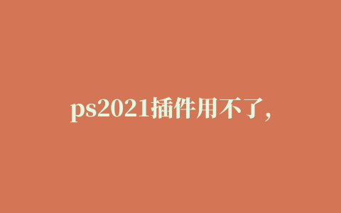 ps2021插件用不了,磁力链接