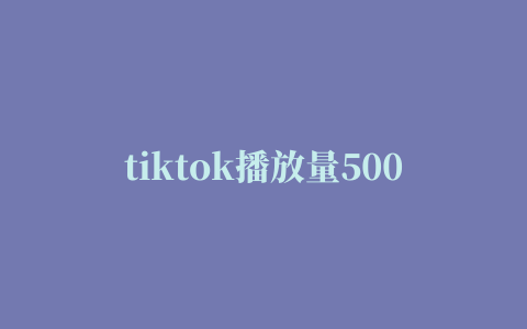 tiktok播放量500算限流了吗，tiktok播放量只有几百