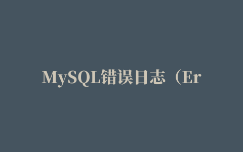 MySQL错误日志（Error Log）详解