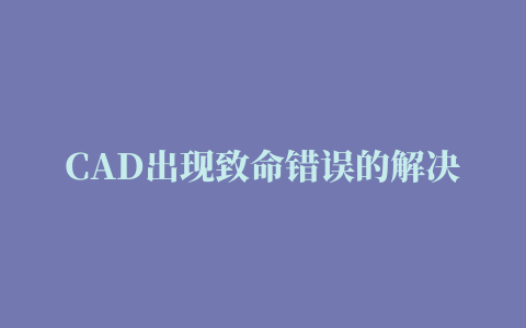 CAD出现致命错误的解决方法