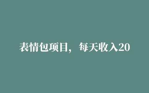 表情包项目，每天收入200元+，年前小项目，可长期操作赚钱