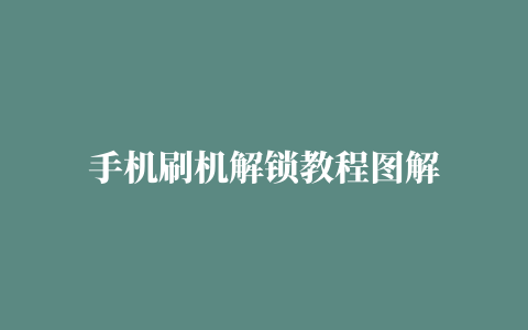 手机刷机解锁教程图解