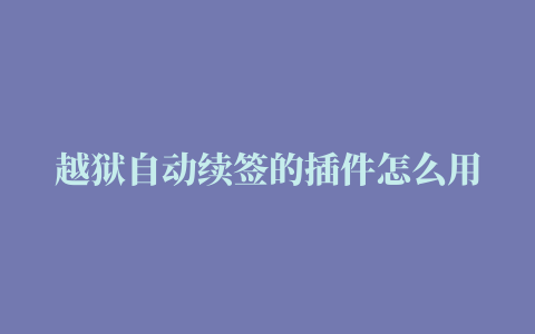 越狱自动续签的插件怎么用,磁力链接