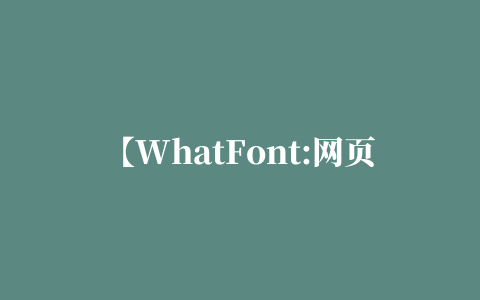 【WhatFont:网页字体识别查询 Chrome插件】WhatFont:网页字体识别查询 Chrome插件下载