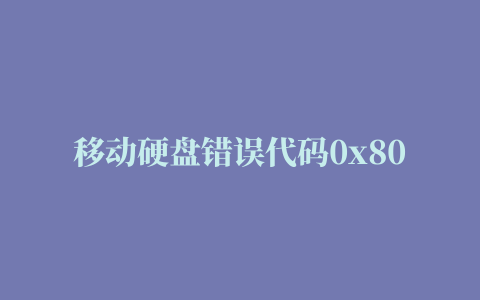 移动硬盘错误代码0x800701b1,0x800701b1移动硬盘