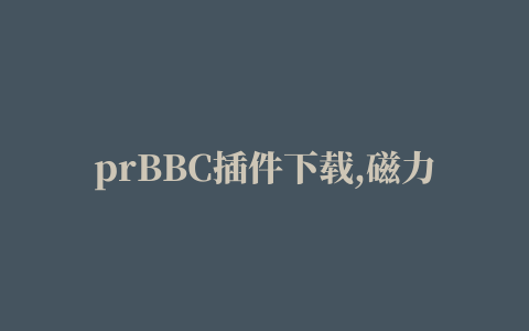 prBBC插件下载,磁力链接