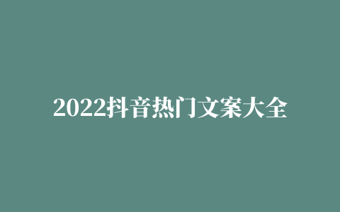 2022抖音热门文案大全(精选100句)