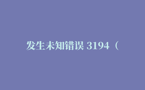 发生未知错误 3194（如何解决苹果恢复系统出现未知错误3194开不了机了）