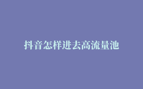 抖音怎样进去高流量池