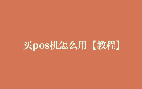 买pos机怎么用【教程】