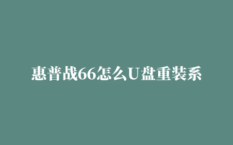 惠普战66怎么U盘重装系统惠普战66用U盘装系统Win10教程