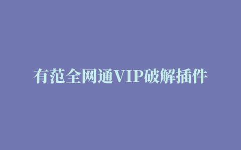 有范全网通VIP破解插件下载